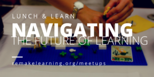 Remake Learning graphic with text stating, "Lunch & Learn: Navigating the Future of Learning" above a pair of hands tinkering with a small lego set.